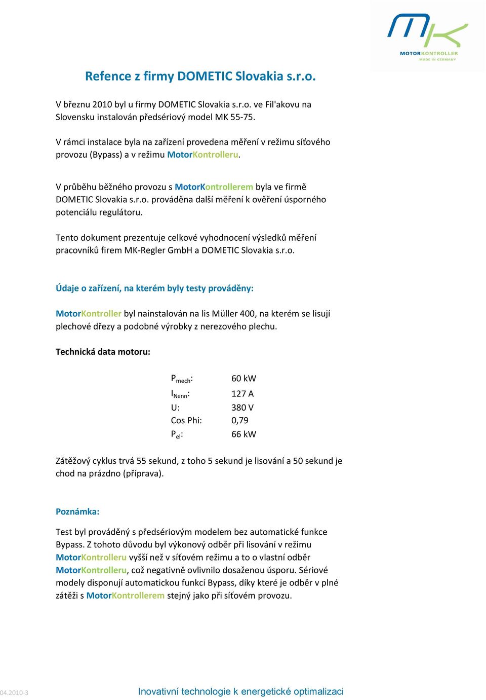 Tento dokument prezentuje celkové vyhodnocení výsledků měření pracovníků firem MK-Regler GmbH a DOMETIC Slovakia s.r.o. Údaje o zařízení, na kterém byly testy prováděny: MotorKontroller byl nainstalován na lis Müller 400, na kterém se lisují plechové dřezy a podobné výrobky z nerezového plechu.