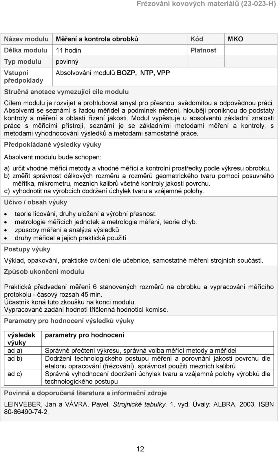 Absolventi se seznámí s řadou měřidel a podmínek měření, hlouběji proniknou do podstaty kontroly a měření s oblastí řízení jakosti.