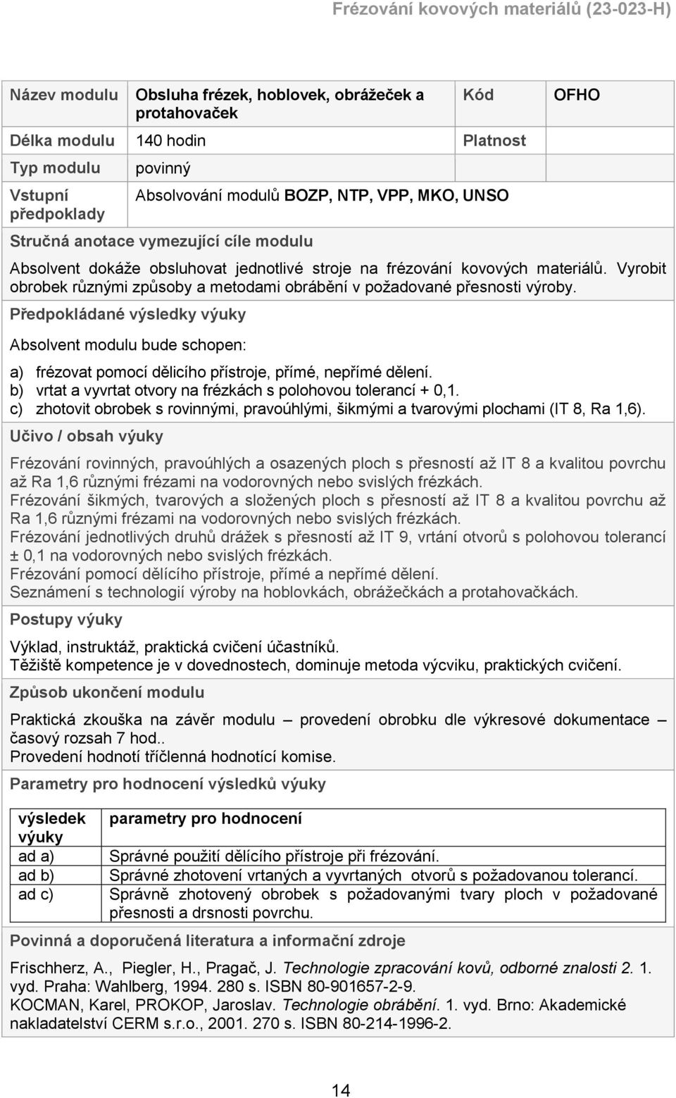 Předpokládané výsledky výuky Absolvent modulu bude schopen: a) frézovat pomocí dělicího přístroje, přímé, nepřímé dělení. b) vrtat a vyvrtat otvory na frézkách s polohovou tolerancí + 0,1.