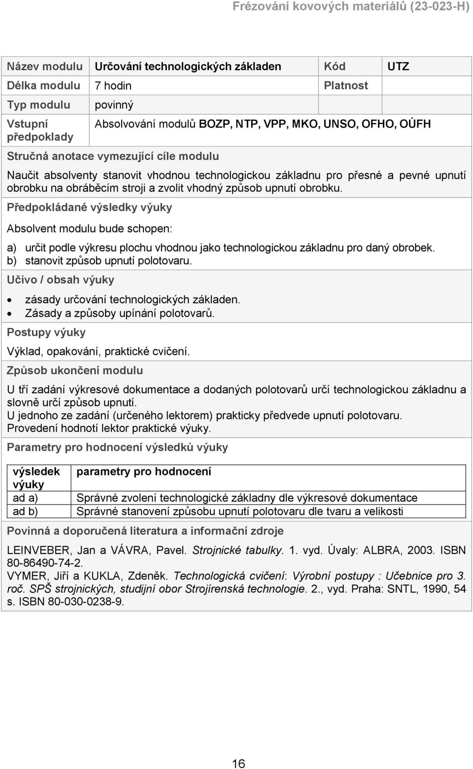 Předpokládané výsledky výuky Absolvent modulu bude schopen: a) určit podle výkresu plochu vhodnou jako technologickou základnu pro daný obrobek. b) stanovit způsob upnutí polotovaru.