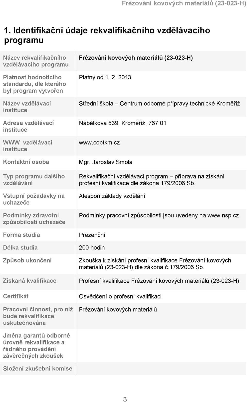 Způsob ukončení Získaná kvalifikace Certifikát Pracovní činnost, pro niž bude rekvalifikace uskutečňována Frézování kovových materiálů (23-023-H) Platný od 1. 2.