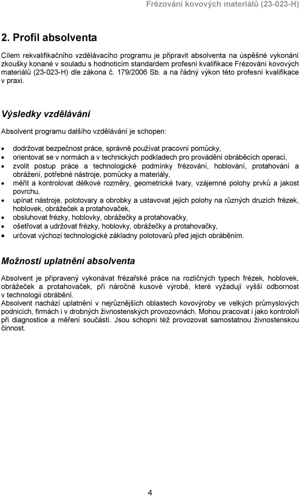 Výsledky vzdělávání Absolvent programu dalšího vzdělávání je schopen: dodržovat bezpečnost práce, správně používat pracovní pomůcky, orientovat se v normách a v technických podkladech pro provádění