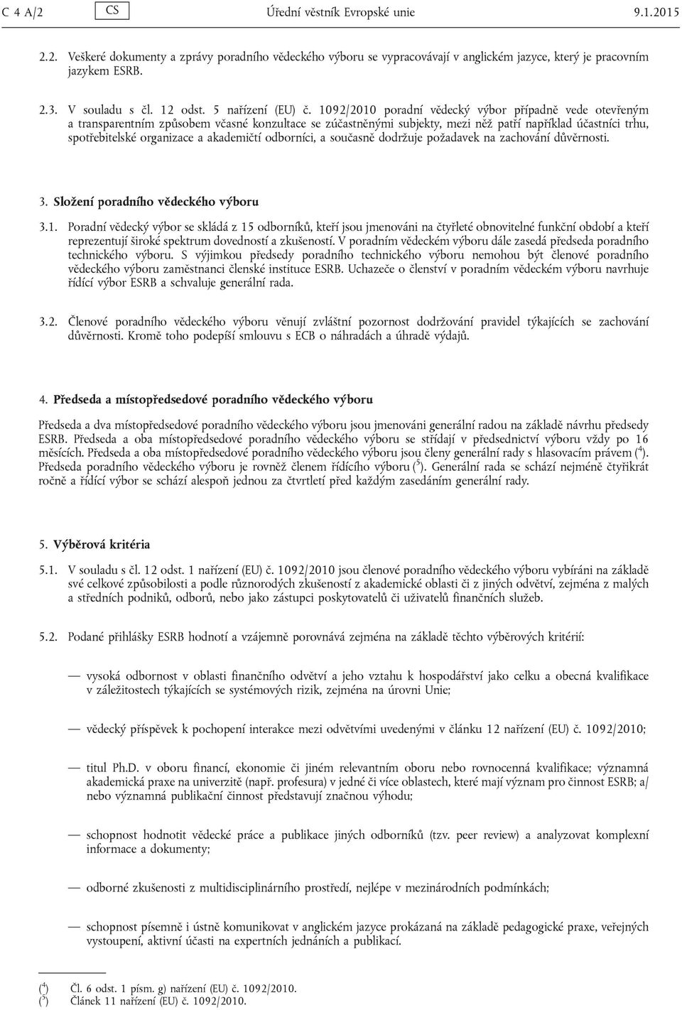 1092/2010 poradní vědecký výbor případně vede otevřeným a transparentním způsobem včasné konzultace se zúčastněnými subjekty, mezi něž patří například účastníci trhu, spotřebitelské organizace a