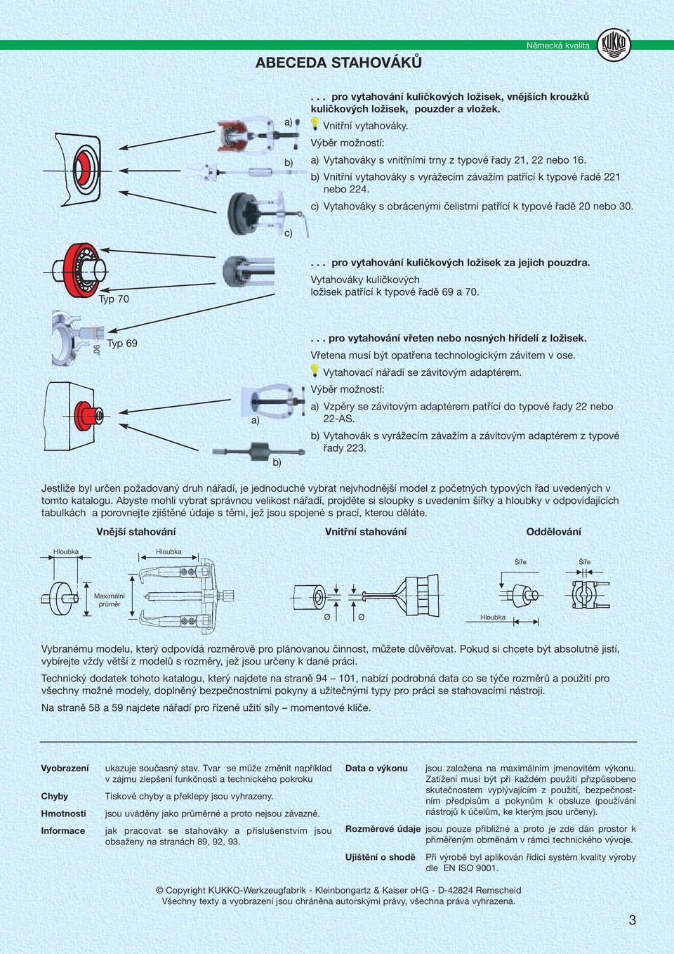c) Vytahováky s obrácenými čelistmi patřící k typové řadě 20 nebo 30. c)... pro vytahování kuličkových ložisek za jejich pouzdra. Typ 70 Vytahováky kuličkových ložisek patřící k typové řadě 69 a 70.