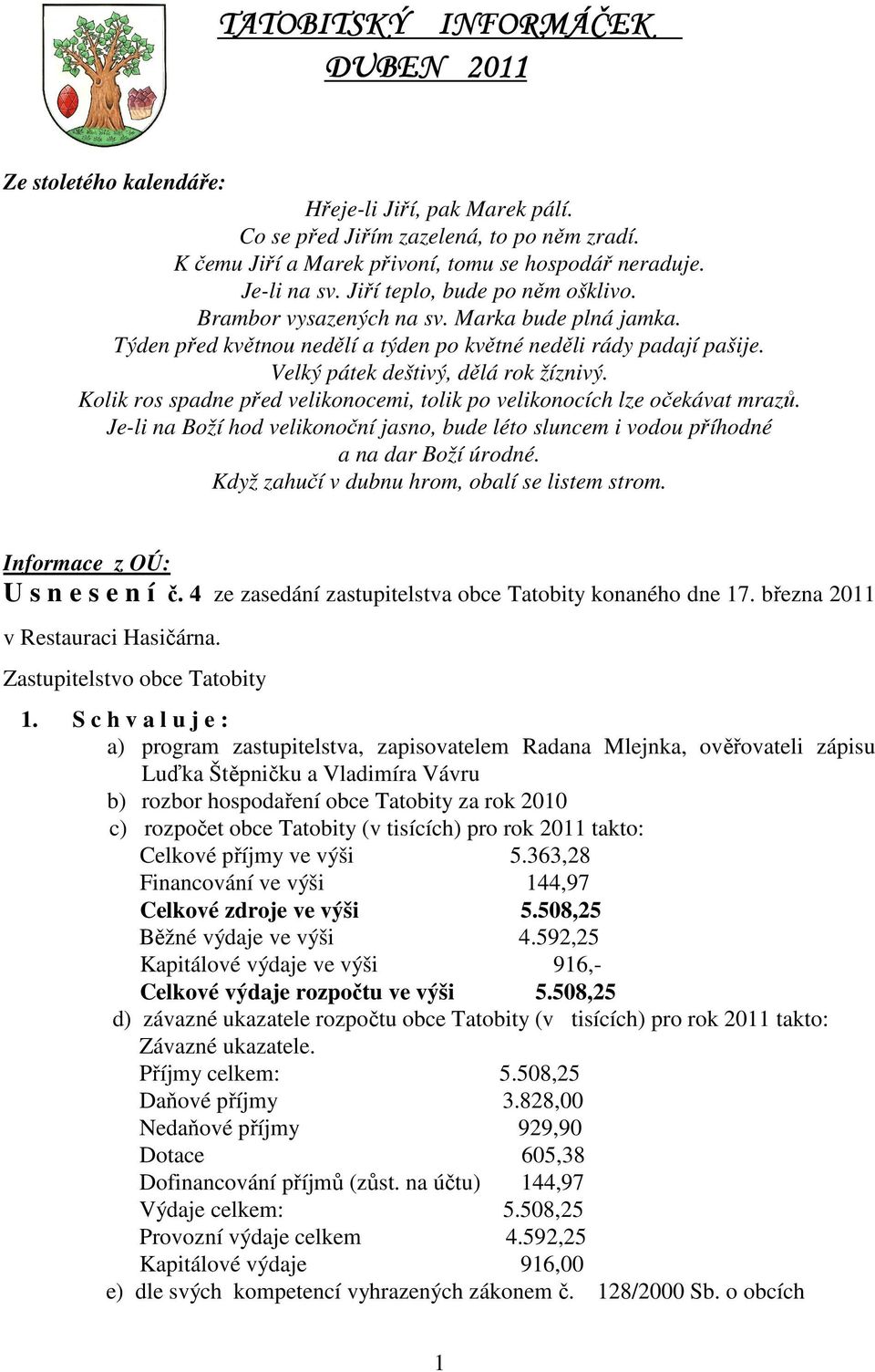 Kolik ros spadne před velikonocemi, tolik po velikonocích lze očekávat mrazů. Je-li na Boží hod velikonoční jasno, bude léto sluncem i vodou příhodné a na dar Boží úrodné.