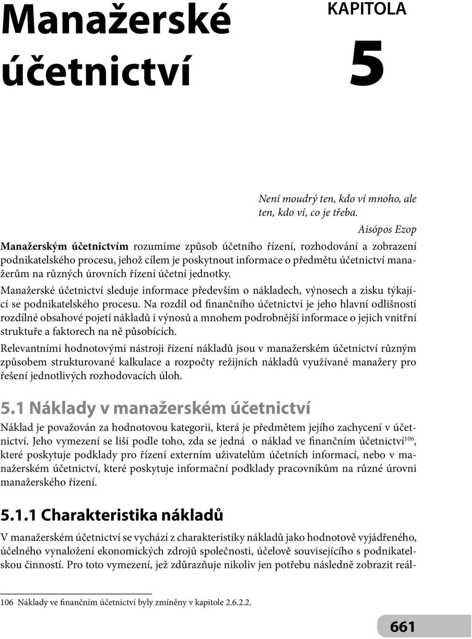 úrovních řízení účetní jednotky. Manažerské účetnictví sleduje informace především o nákladech, výnosech a zisku týkající se podnikatelského procesu.