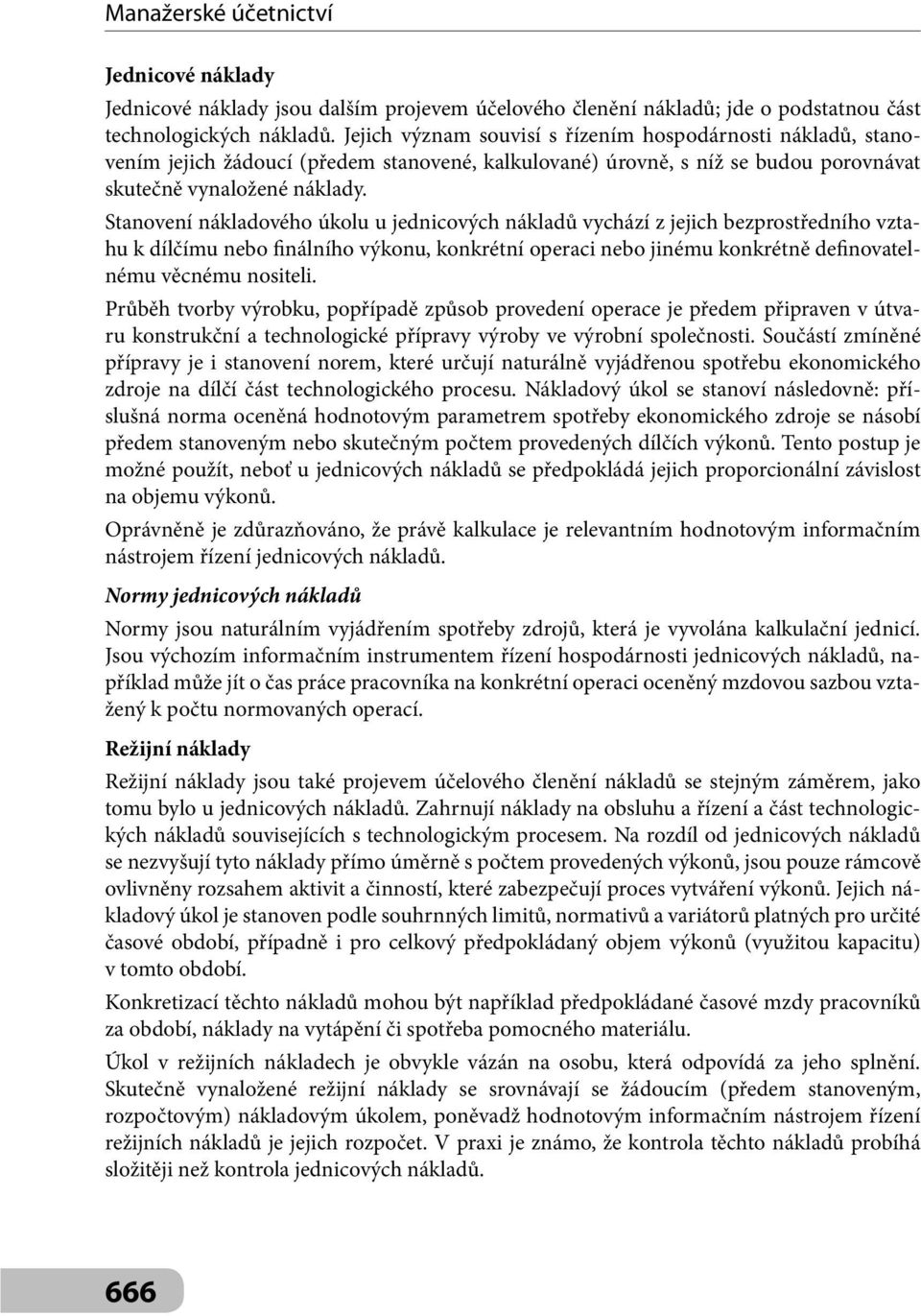 Stanovení nákladového úkolu u jednicových nákladů vychází z jejich bezprostředního vztahu k dílčímu nebo finálního výkonu, konkrétní operaci nebo jinému konkrétně definovatelnému věcnému nositeli.