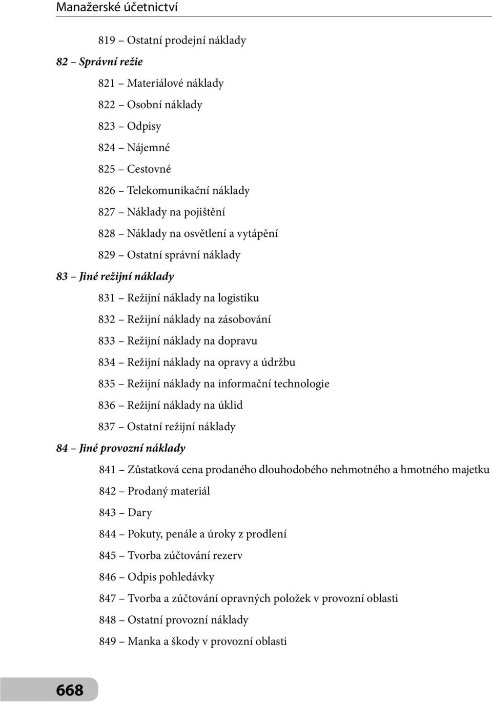 opravy a údržbu 835 Režijní náklady na informační technologie 836 Režijní náklady na úklid 837 Ostatní režijní náklady 84 Jiné provozní náklady 841 Zůstatková cena prodaného dlouhodobého nehmotného a