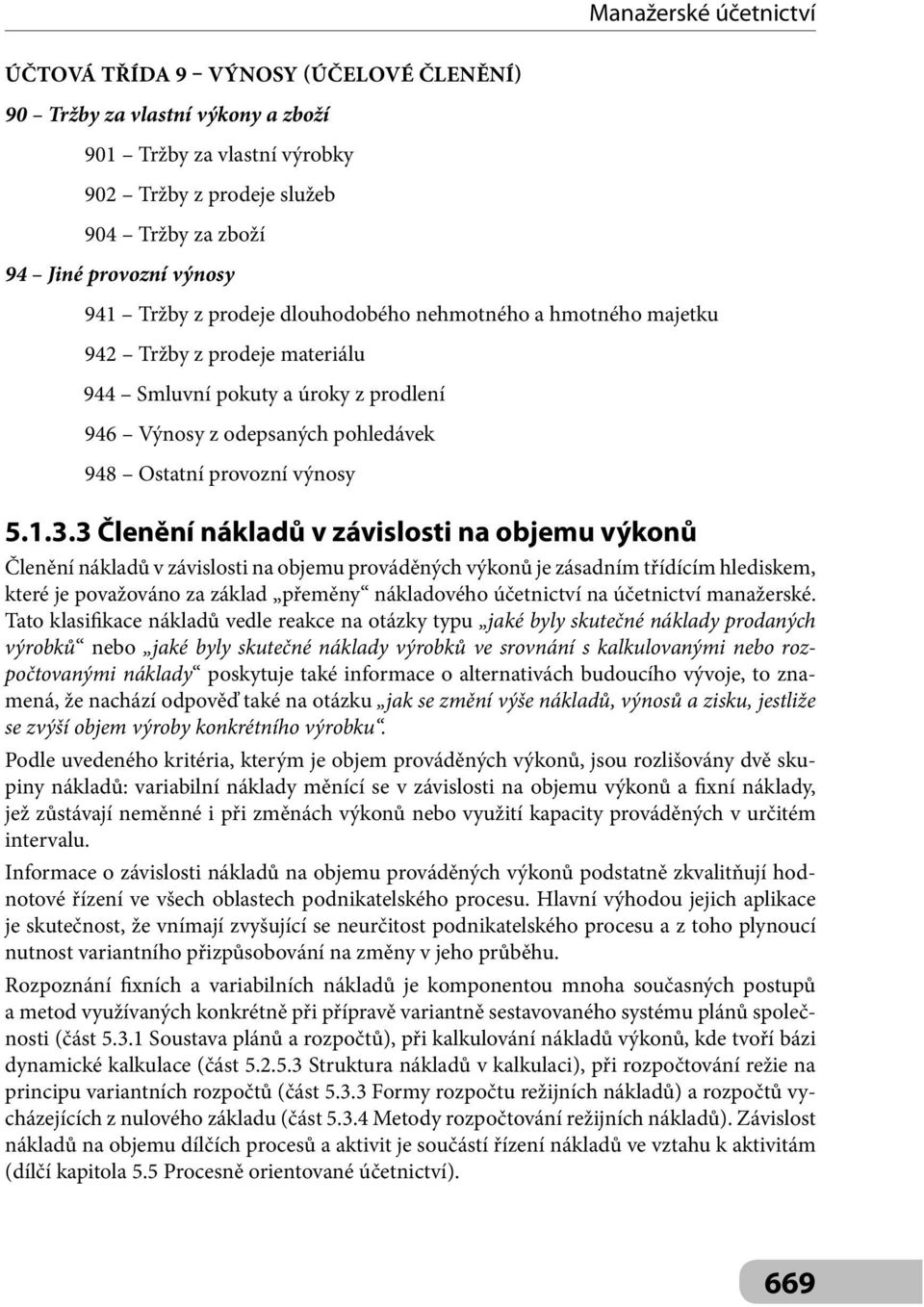 3 Členění nákladů v závislosti na objemu výkonů Členění nákladů v závislosti na objemu prováděných výkonů je zásadním třídícím hlediskem, které je považováno za základ přeměny nákladového účetnictví