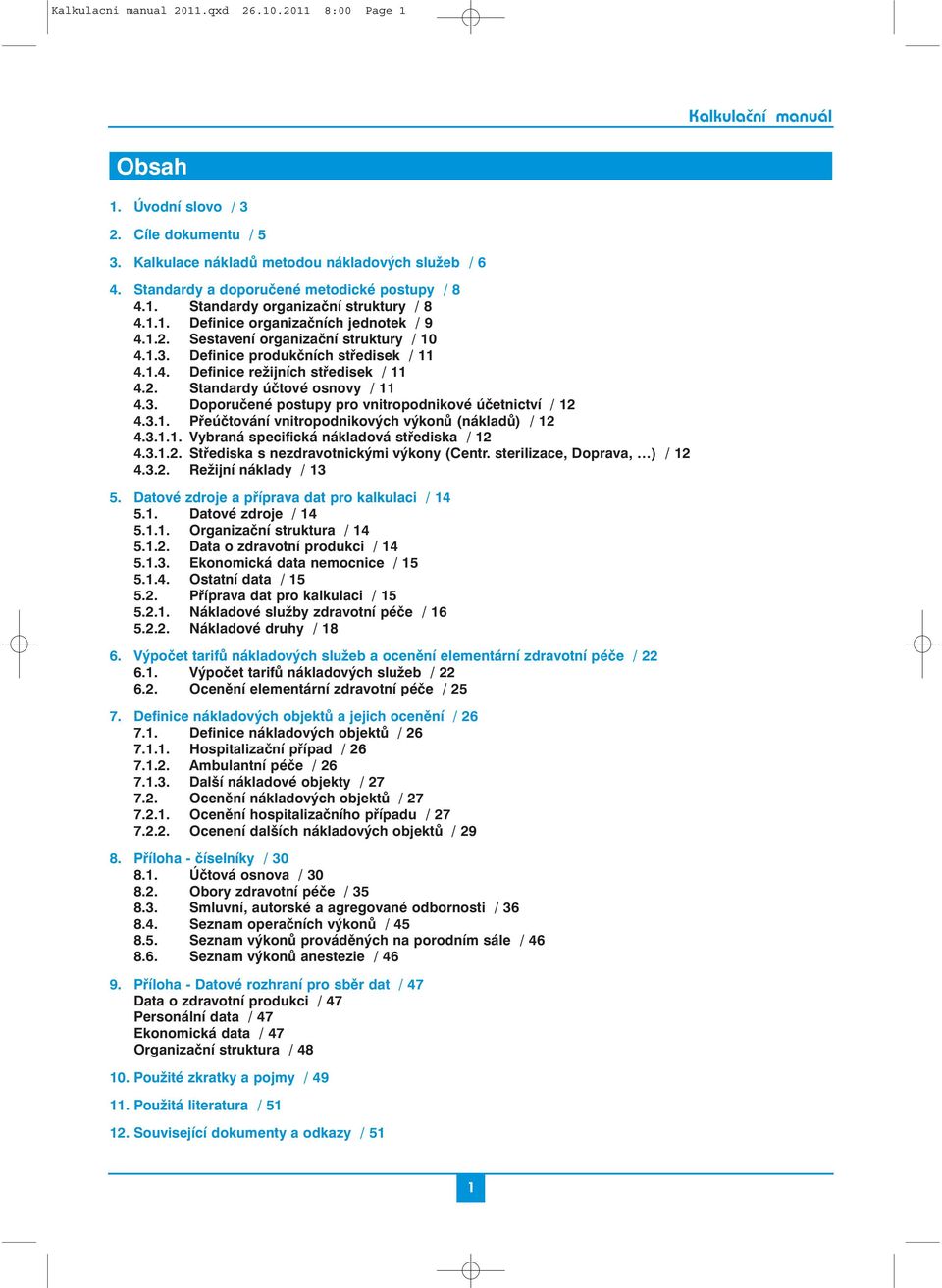 Definice produkčních středisek / 11 4.1.4. Definice režijních středisek / 11 4.2. Standardy účtové osnovy / 11 4.3. Doporučené postupy pro vnitropodnikové účetnictví / 12 4.3.1. Přeúčtování vnitropodnikových výkonů (nákladů) / 12 4.