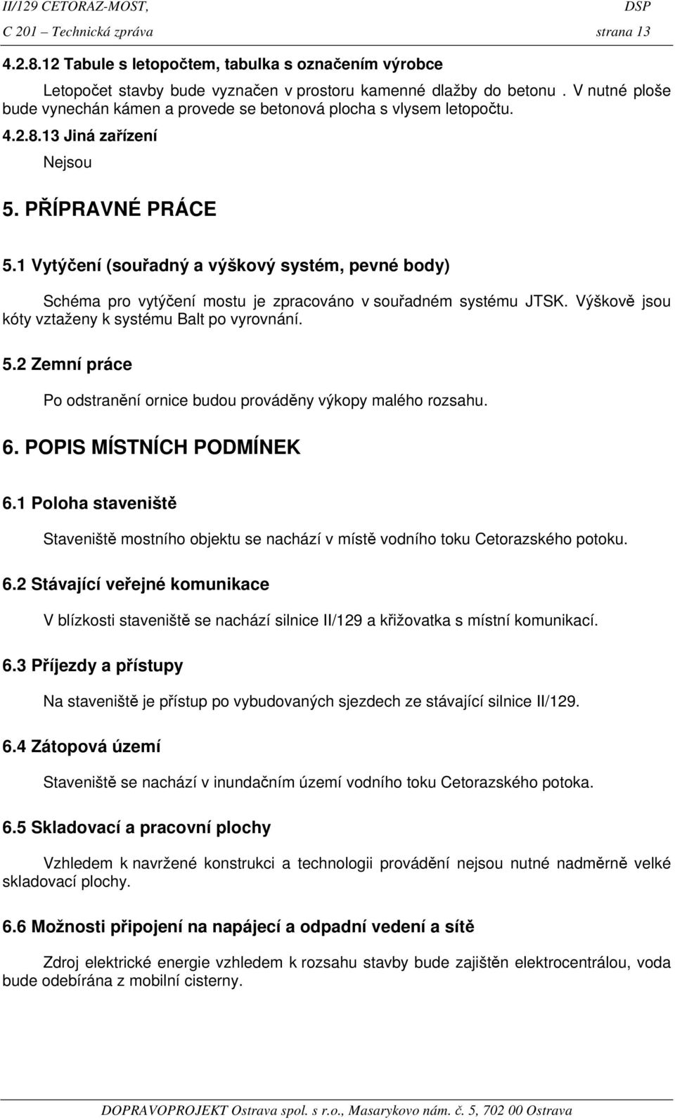 1 Vytýčení (souřadný a výškový systém, pevné body) Schéma pro vytýčení mostu je zpracováno v souřadném systému JTSK. Výškově jsou kóty vztaženy k systému Balt po vyrovnání. 5.