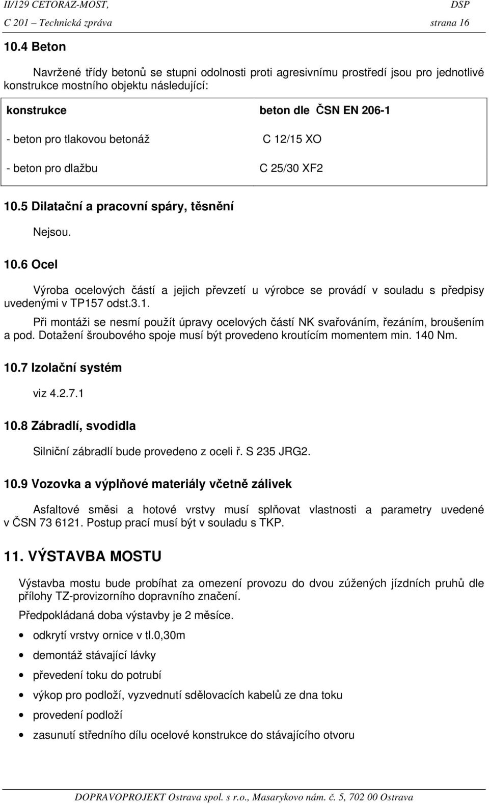 betonáž C 12/15 XO - beton pro dlažbu C 25/30 XF2 10.5 Dilatační a pracovní spáry, těsnění Nejsou. 10.6 Ocel Výroba ocelových částí a jejich převzetí u výrobce se provádí v souladu s předpisy uvedenými v TP157 odst.