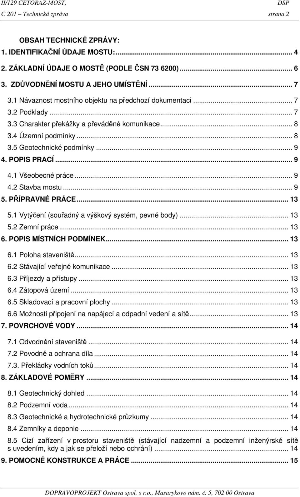 .. 9 4.1 Všeobecné práce... 9 4.2 Stavba mostu... 9 5. PŘÍPRAVNÉ PRÁCE... 13 5.1 Vytýčení (souřadný a výškový systém, pevné body)... 13 5.2 Zemní práce... 13 6. POPIS MÍSTNÍCH PODMÍNEK... 13 6.1 Poloha staveniště.