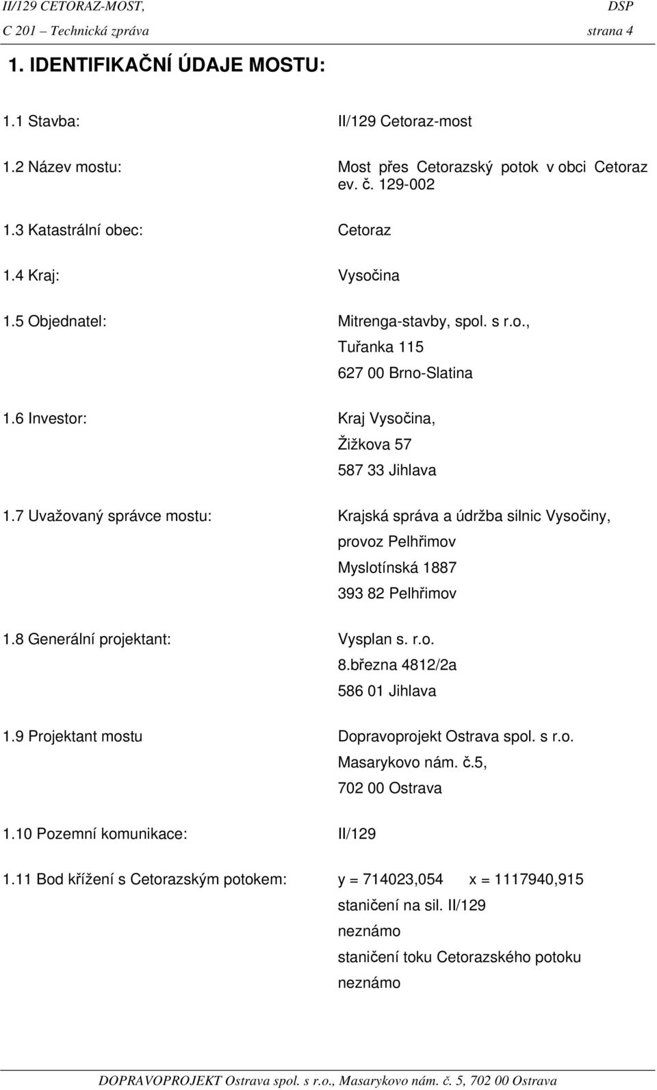 7 Uvažovaný správce mostu: Krajská správa a údržba silnic Vysočiny, provoz Pelhřimov Myslotínská 1887 393 82 Pelhřimov 1.8 Generální projektant: Vysplan s. r.o. 8.března 4812/2a 586 01 Jihlava 1.