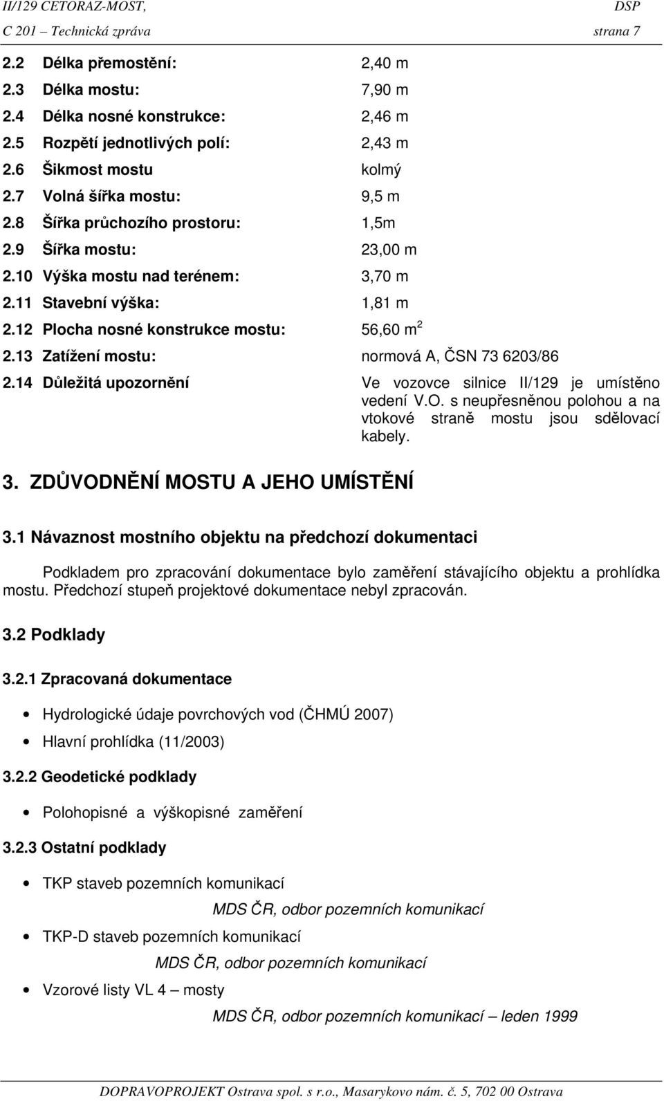 12 Plocha nosné konstrukce mostu: 56,60 m 2 2.13 Zatížení mostu: normová A, ČSN 73 6203/86 2.14 Důležitá upozornění Ve vozovce silnice II/129 je umístěno vedení V.O.