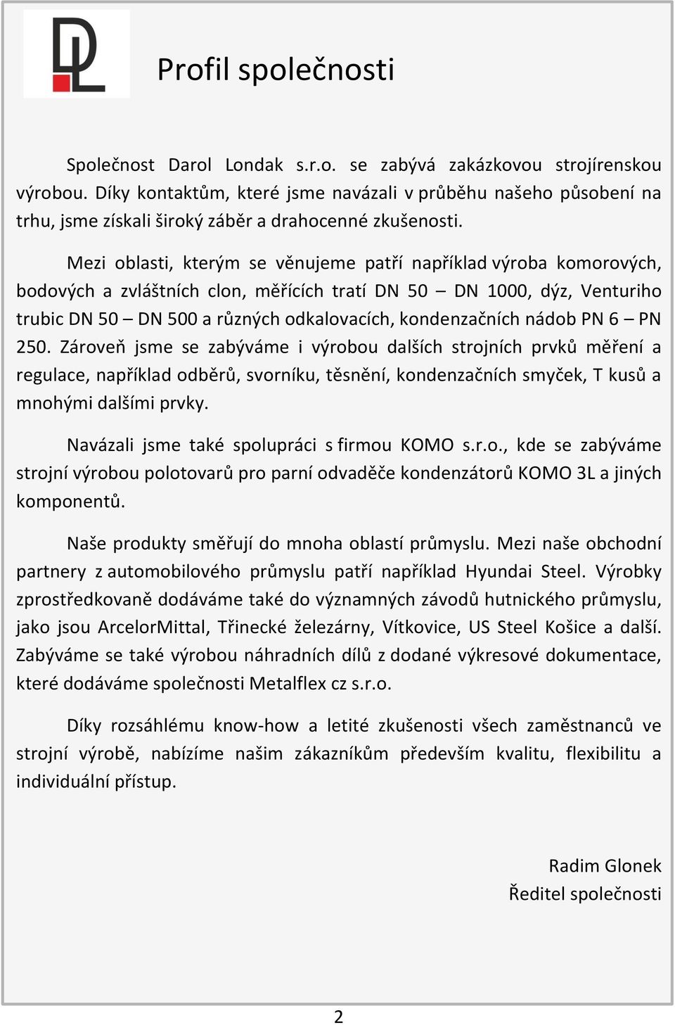 Mezi oblasti, kterým se věnujeme patří například výroba komorových, bodových a zvláštních clon, měřících tratí DN 50 DN 1000, dýz, Venturiho trubic DN 50 DN 500 a různých odkalovacích, kondenzačních