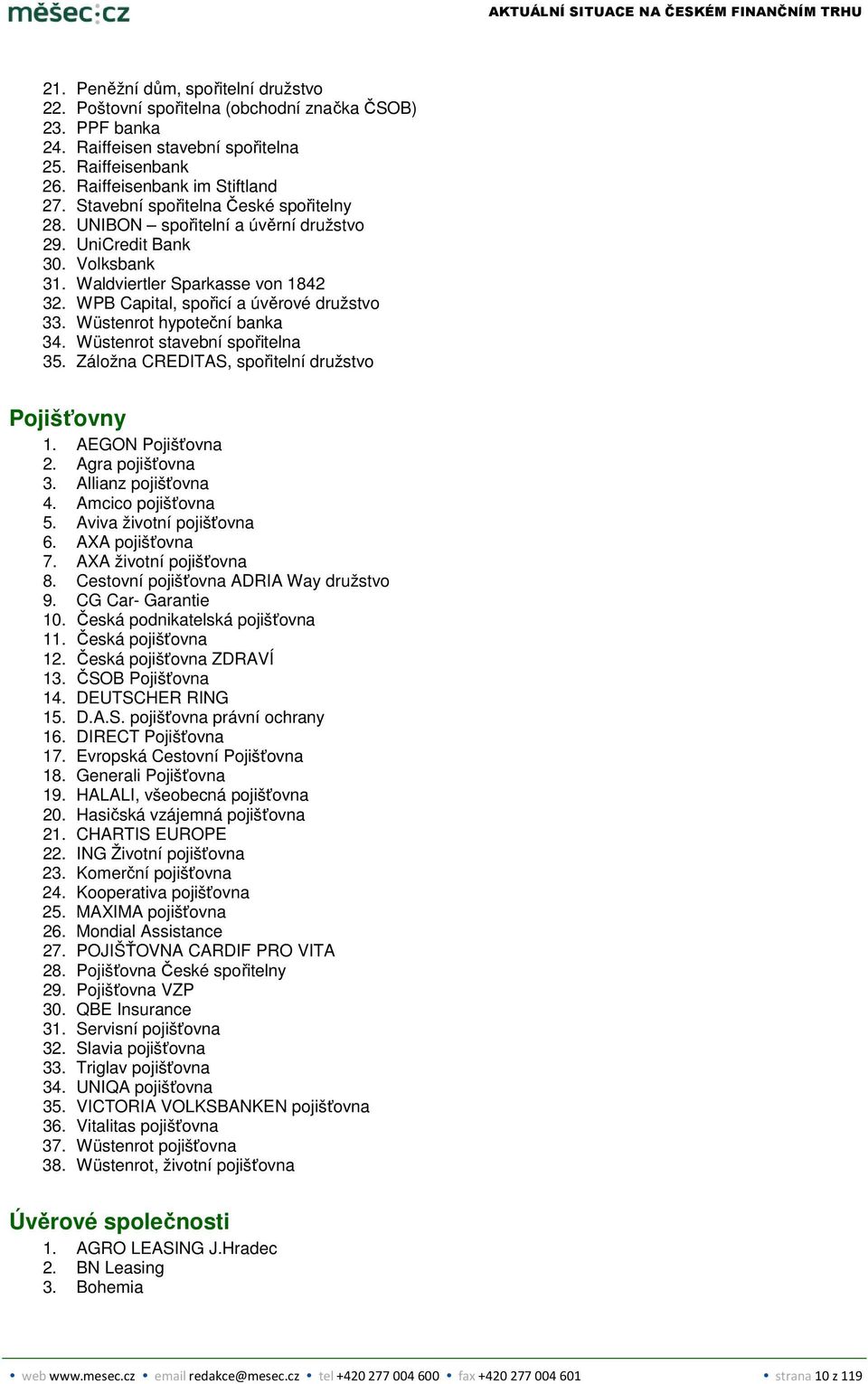 Wüstenrot hypoteční banka 34. Wüstenrot stavební spořitelna 35. Záložna CREDITAS, spořitelní družstvo Pojišťovny 1. AEGON Pojišťovna 2. Agra pojišťovna 3. Allianz pojišťovna 4. Amcico pojišťovna 5.