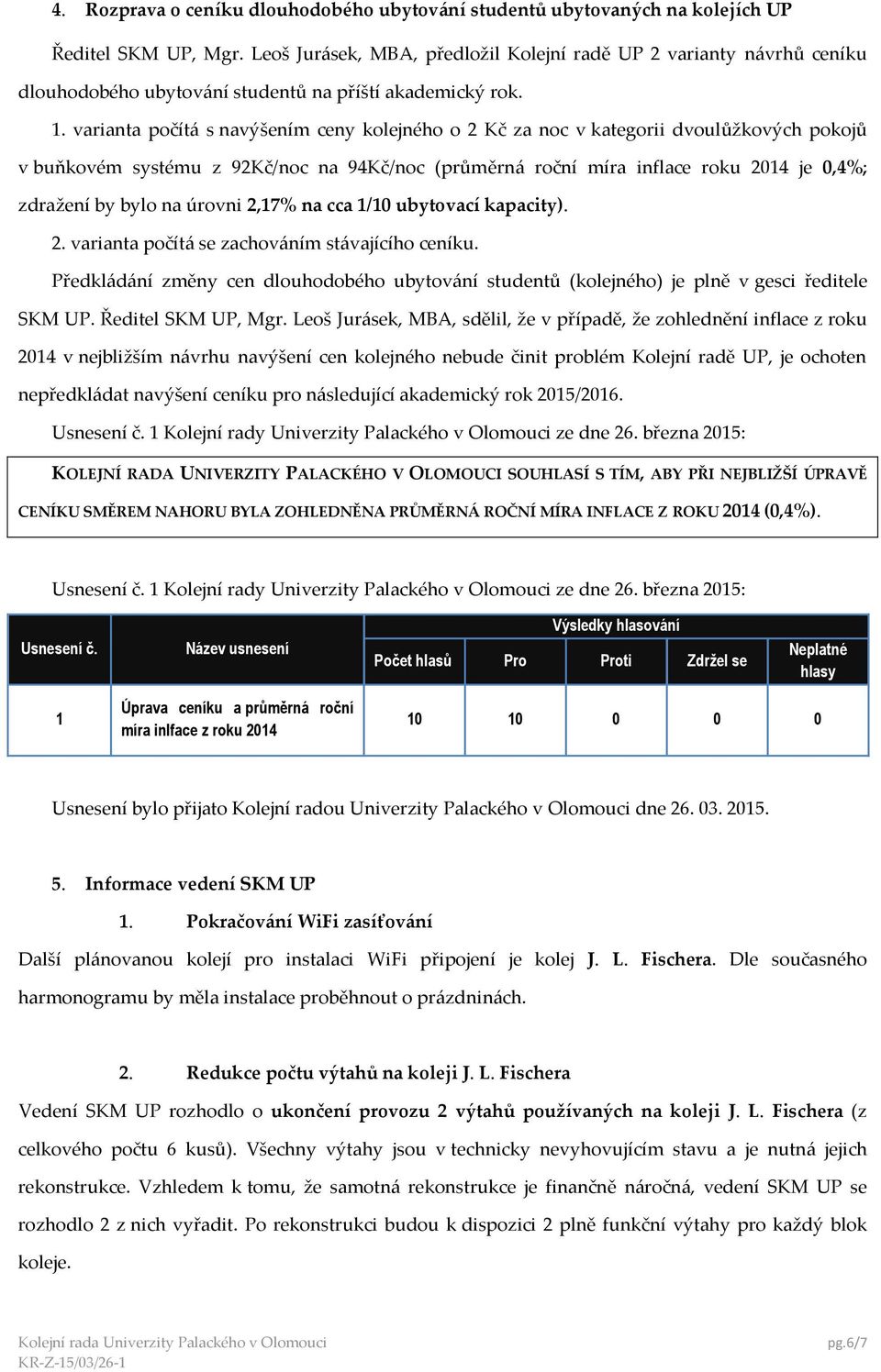 varianta počítá s navýšením ceny kolejného o 2 Kč za noc v kategorii dvoulůžkových pokojů v buňkovém systému z 92Kč/noc na 94Kč/noc (průměrná roční míra inflace roku 2014 je 0,4%; zdražení by bylo na