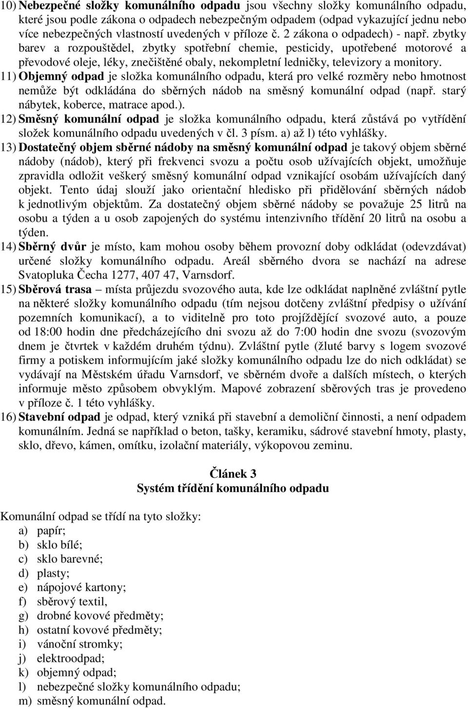 zbytky barev a rozpouštědel, zbytky spotřební chemie, pesticidy, upotřebené motorové a převodové oleje, léky, znečištěné obaly, nekompletní ledničky, televizory a monitory.