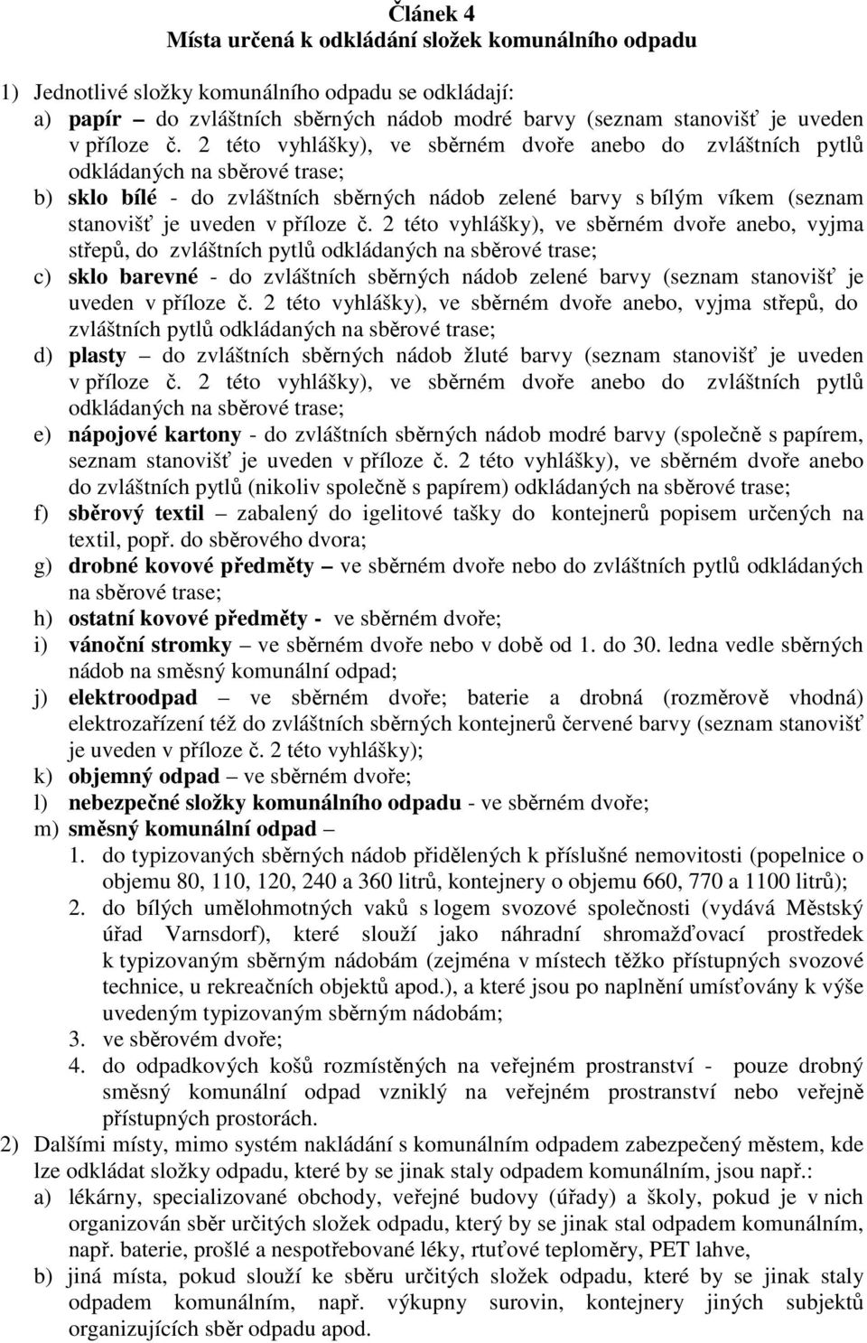 2 této vyhlášky), ve sběrném dvoře anebo do zvláštních pytlů odkládaných na sběrové trase; b) sklo bílé - do zvláštních sběrných nádob zelené barvy s bílým víkem (seznam stanovišť je uveden v  2 této