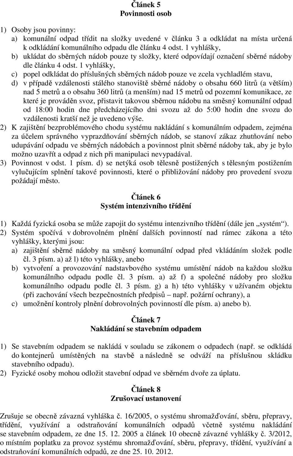 1 vyhlášky, c) popel odkládat do příslušných sběrných nádob pouze ve zcela vychladlém stavu, d) v případě vzdálenosti stálého stanoviště sběrné nádoby o obsahu 660 litrů (a větším) nad 5 metrů a o