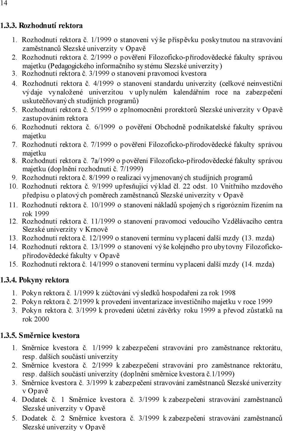 4/1999 o stanovení standardu univerzity (celkové neinvestiční výdaje vynaložené univerzitou v uplynulém kalendářním roce na zabezpečení uskutečňovaných studijních programů) 5. Rozhodnutí rektora č.