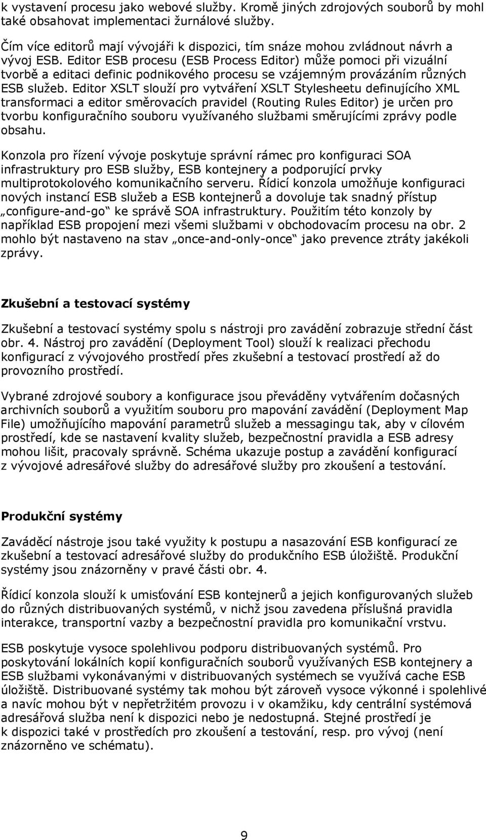 Editor ESB procesu (ESB Process Editor) může pomoci při vizuální tvorbě a editaci definic podnikového procesu se vzájemným provázáním různých ESB služeb.