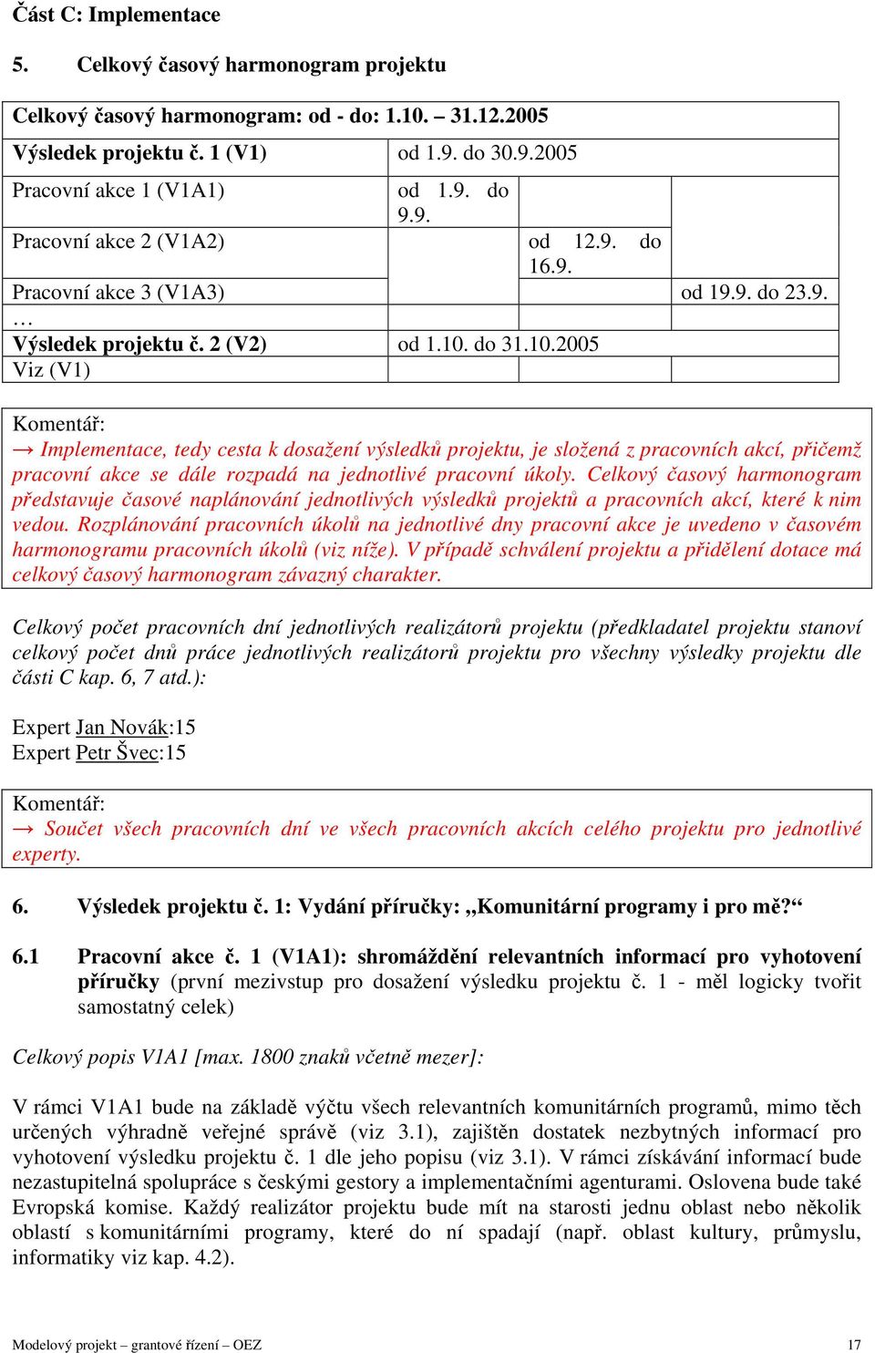 do 31.10.2005 Viz (V1) Implementace, tedy cesta k dosažení výsledků projektu, je složená z pracovních akcí, přičemž pracovní akce se dále rozpadá na jednotlivé pracovní úkoly.