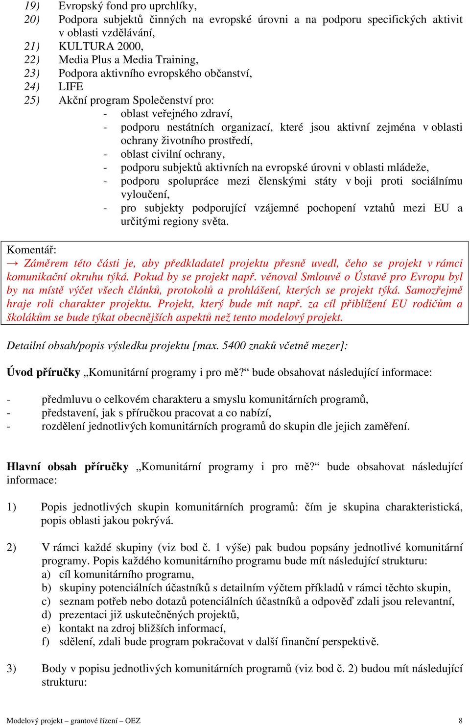 prostředí, - oblast civilní ochrany, - podporu subjektů aktivních na evropské úrovni v oblasti mládeže, - podporu spolupráce mezi členskými státy v boji proti sociálnímu vyloučení, - pro subjekty