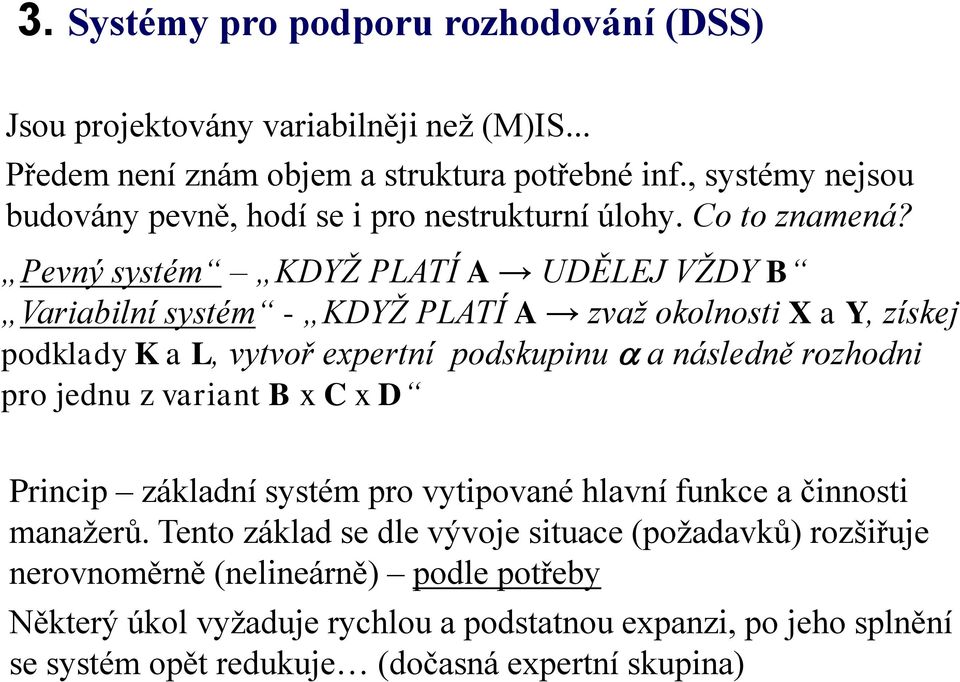 Pevný systém KDYŽ PLATÍ A UDĚLEJ VŽDY B Variabilní systém - KDYŽ PLATÍ A zvaž okolnosti X a Y, získej podklady K a L, vytvoř expertní podskupinu a následně rozhodni pro jednu