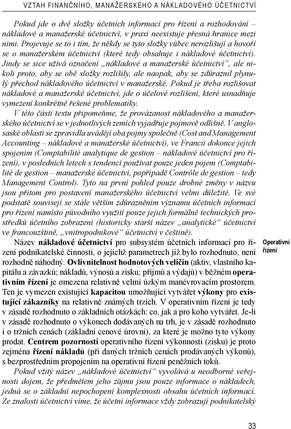 Jindy se sice užívá označení nákladové a manažerské účetnictví, ale nikoli proto, aby se obě složky rozlišily, ale naopak, aby se zdůraznil plynulý přechod nákladového účetnictví v manažerské.