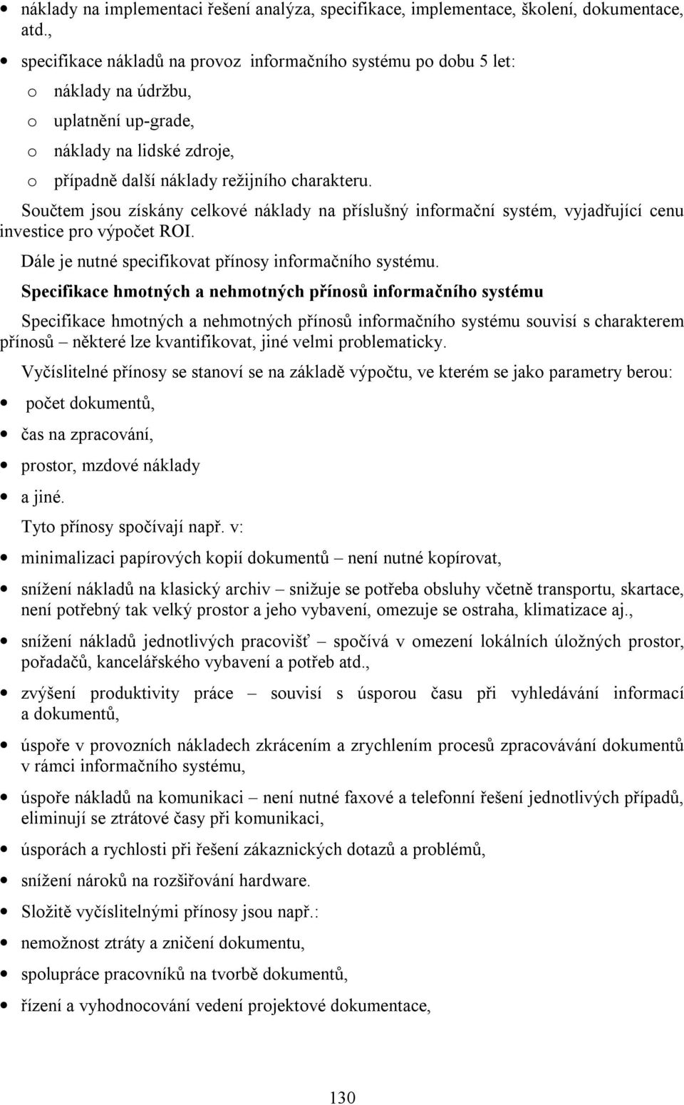 Součtem jsou získány celkové náklady na příslušný informační systém, vyjadřující cenu investice pro výpočet ROI. Dále je nutné specifikovat přínosy informačního systému.