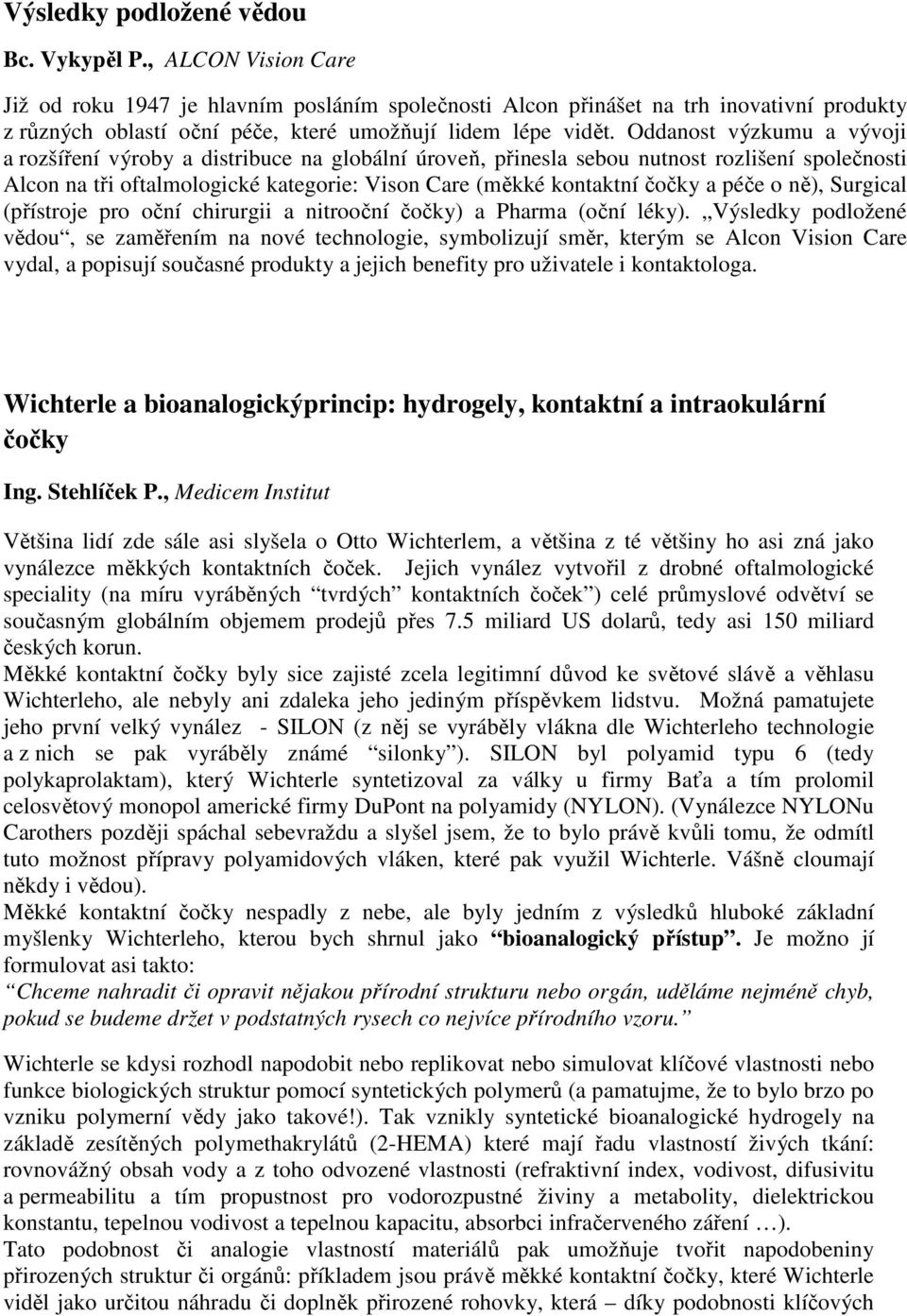 Oddanost výzkumu a vývoji a rozšíření výroby a distribuce na globální úroveň, přinesla sebou nutnost rozlišení společnosti Alcon na tři oftalmologické kategorie: Vison Care (měkké kontaktní čočky a