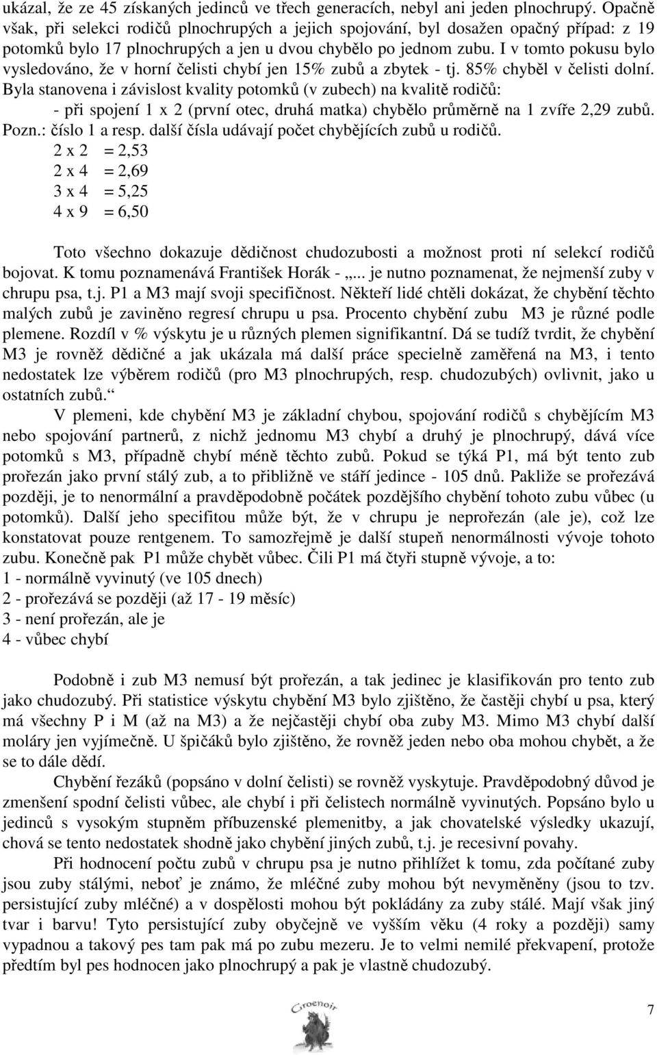 I v tomto pokusu bylo vysledováno, že v horní čelisti chybí jen 15% zubů a zbytek - tj. 85% chyběl v čelisti dolní.