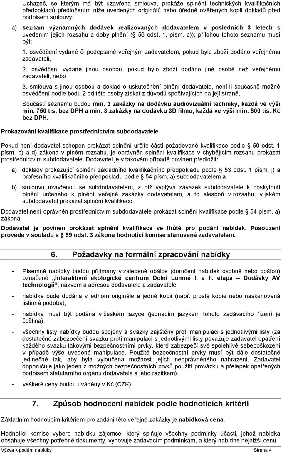 osvědčení vydané či podepsané veřejným zadavatelem, pokud bylo zboží dodáno veřejnému zadavateli, 2. osvědčení vydané jinou osobou, pokud bylo zboží dodáno jiné osobě než veřejnému zadavateli, nebo 3.