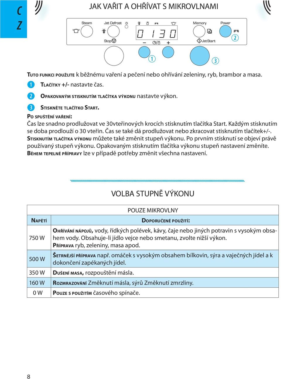 Čas s také dá prodlužovat nbo zkracovat stisknutím tlačítk+/-. STISKNUTÍM TLAČÍTKA VÝKONU můžt také změnit stupň výkonu. Po prvním stisknutí s objví právě používaný stupň výkonu.