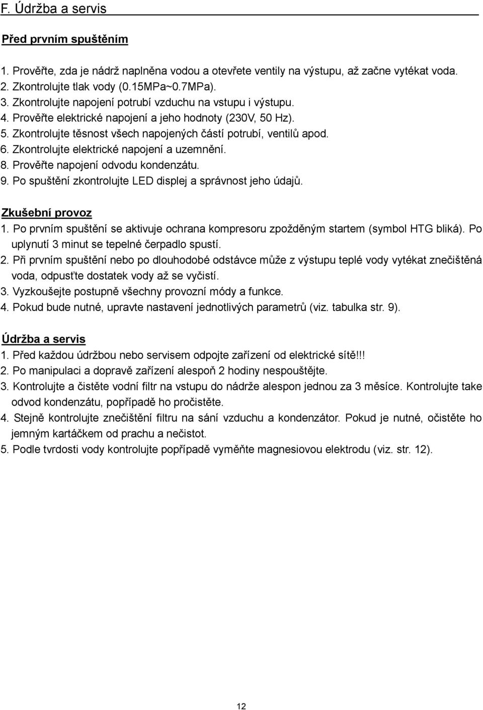 Zkontrolujte elektrické napojení a uzemnění. 8. Prověřte napojení odvodu kondenzátu. 9. Po spuštění zkontrolujte LED displej a správnost jeho údajů. Zkušební provoz 1.