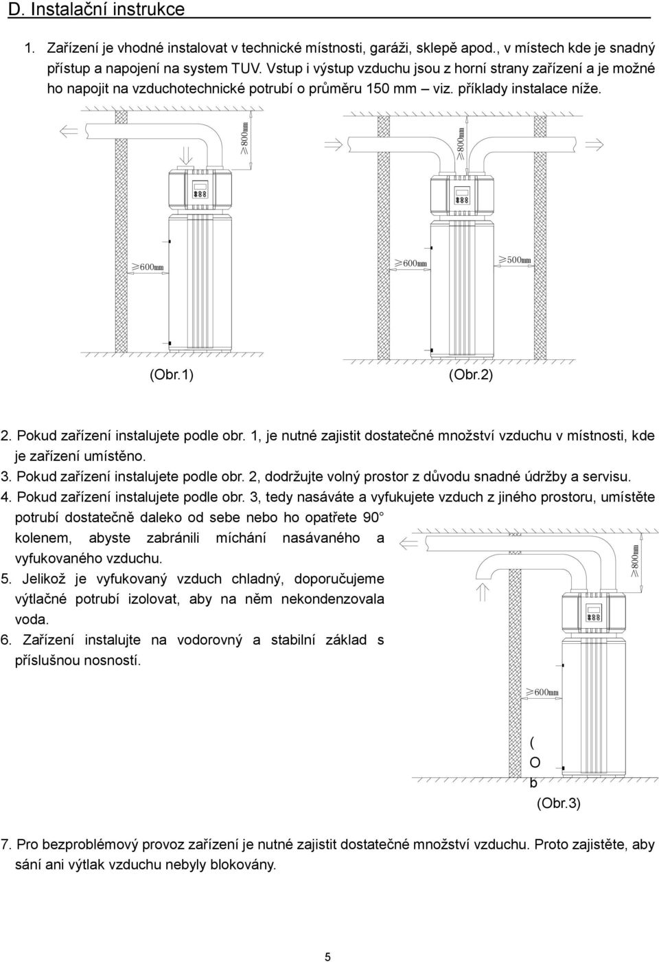 příklady instalace níže. 600mm 600mm 500mm (Obr.1) (Obr.2) 2. Pokud zařízení instalujete podle obr. 1, je nutné zajistit dostatečné množství vzduchu v místnosti, kde je zařízení umístěno. 3.