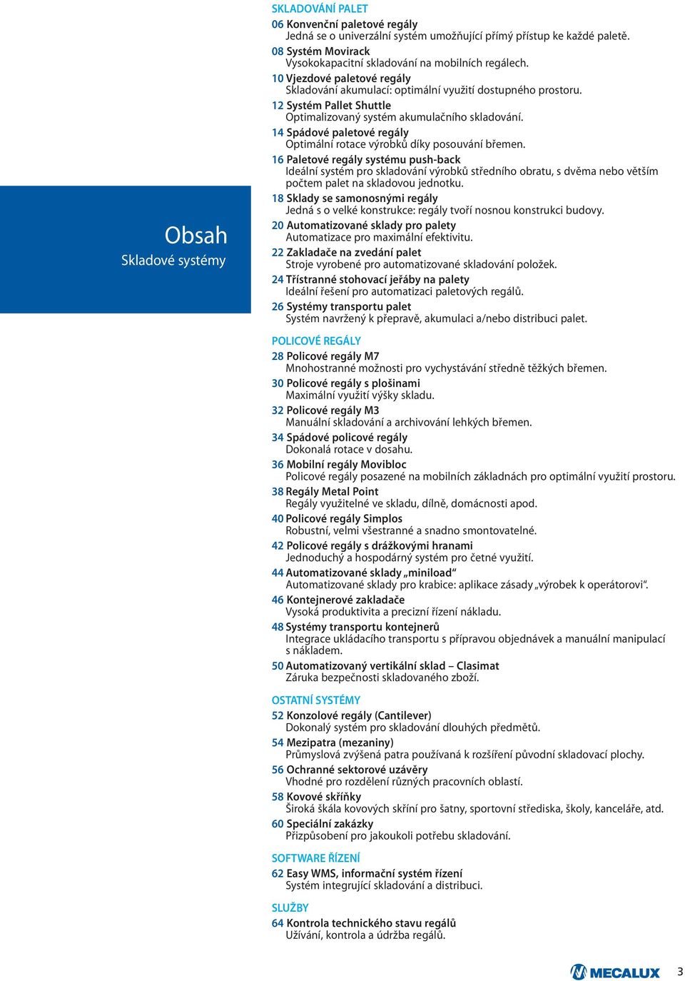 12 Systém Pallet Shuttle Optimalizovaný systém akumulačního skladování. 14 Spádové paletové regály Optimální rotace výrobků díky posouvání břemen.