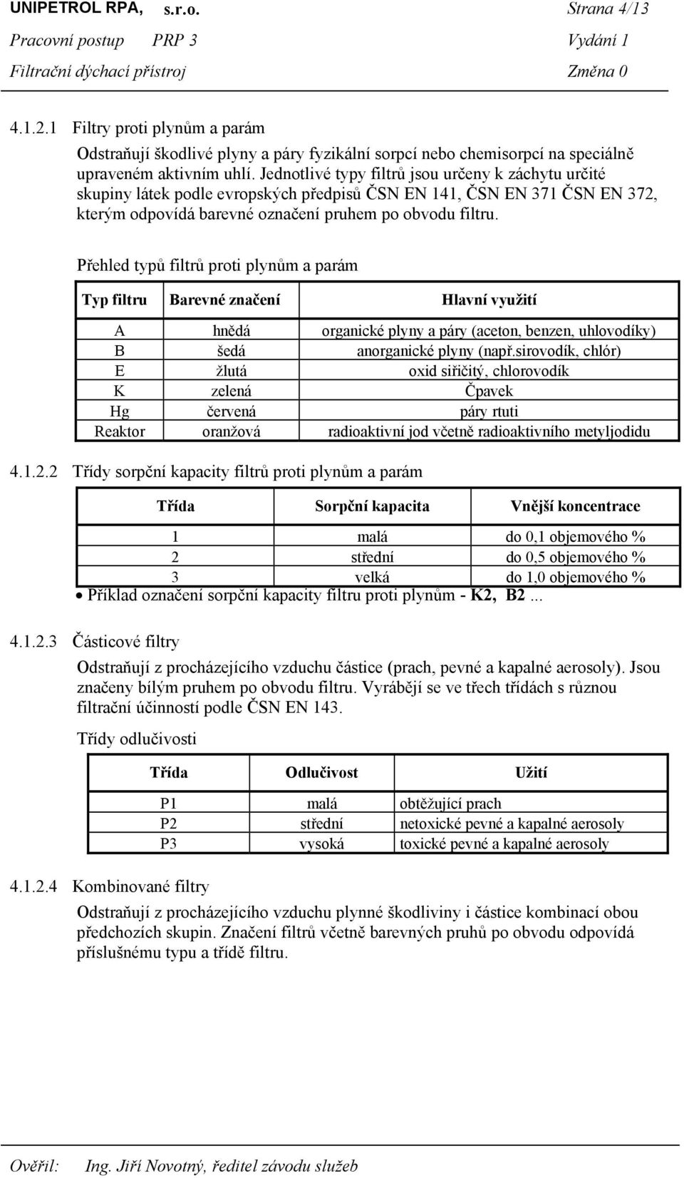 Přehled typů filtrů proti plynům a parám Typ filtru Barevné značení Hlavní využití A hnědá organické plyny a páry (aceton, benzen, uhlovodíky) B šedá anorganické plyny (např.