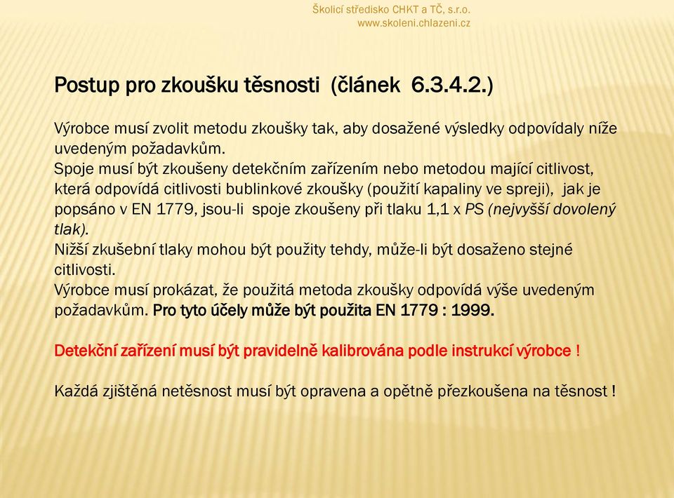 zkoušeny při tlaku 1,1 x PS (nejvyšší dovolený tlak). Nižší zkušební tlaky mohou být použity tehdy, může-li být dosaženo stejné citlivosti.