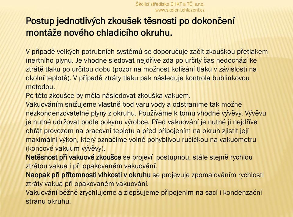 V případě ztráty tlaku pak následuje kontrola bublinkovou metodou. Po této zkoušce by měla následovat zkouška vakuem.