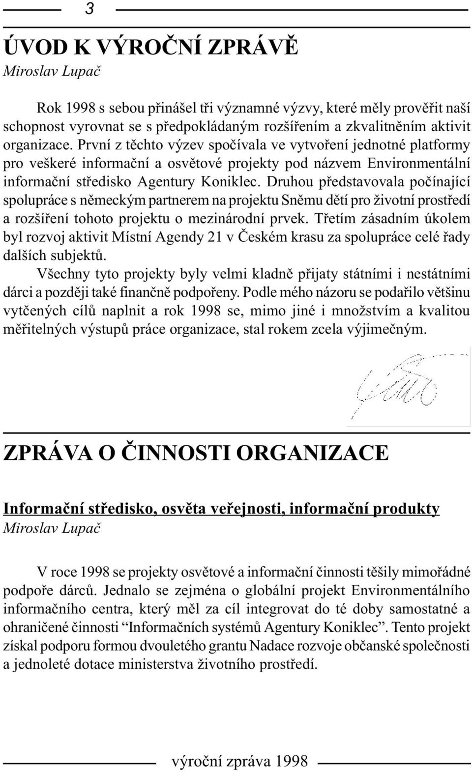 Druhou pøedstavovala poèínající spolupráce s nìmeckým partnerem na projektu Snìmu dìtí pro životní prostøedí a rozšíøení tohoto projektu o mezinárodní prvek.