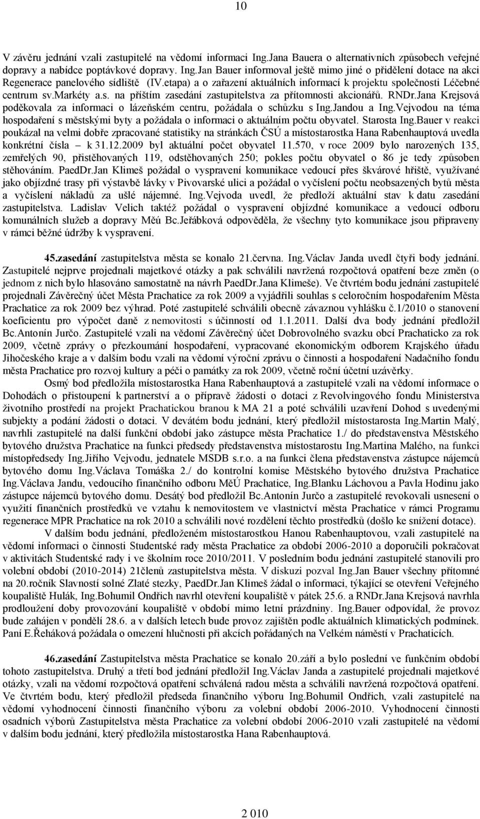 Jana Krejsová poděkovala za informaci o lázeňském centru, požádala o schůzku s Ing.Jandou a Ing.Vejvodou na téma hospodaření s městskými byty a požádala o informaci o aktuálním počtu obyvatel.