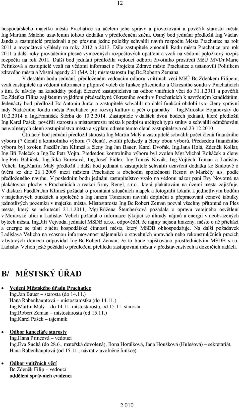 Dále zastupitelé zmocnili Radu města Prachatice pro rok 2011 a další roky prováděním přesně vymezených rozpočtových opatření a vzali na vědomí položkový rozpis rozpočtu na rok 2011.