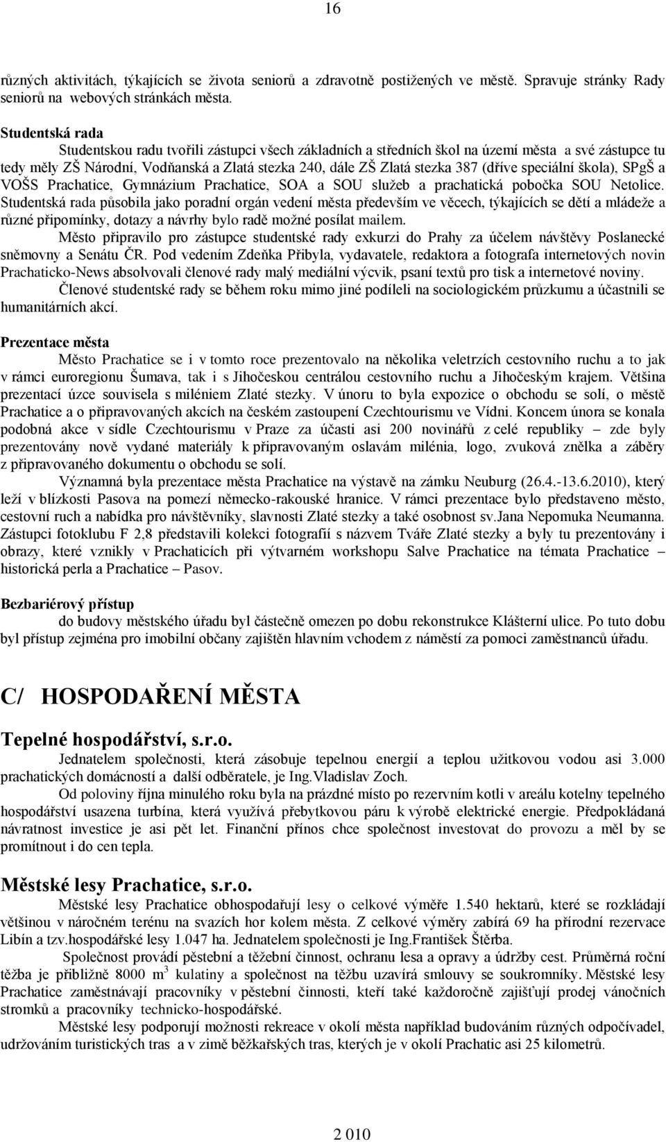 (dříve speciální škola), SPgŠ a VOŠS Prachatice, Gymnázium Prachatice, SOA a SOU služeb a prachatická pobočka SOU Netolice.