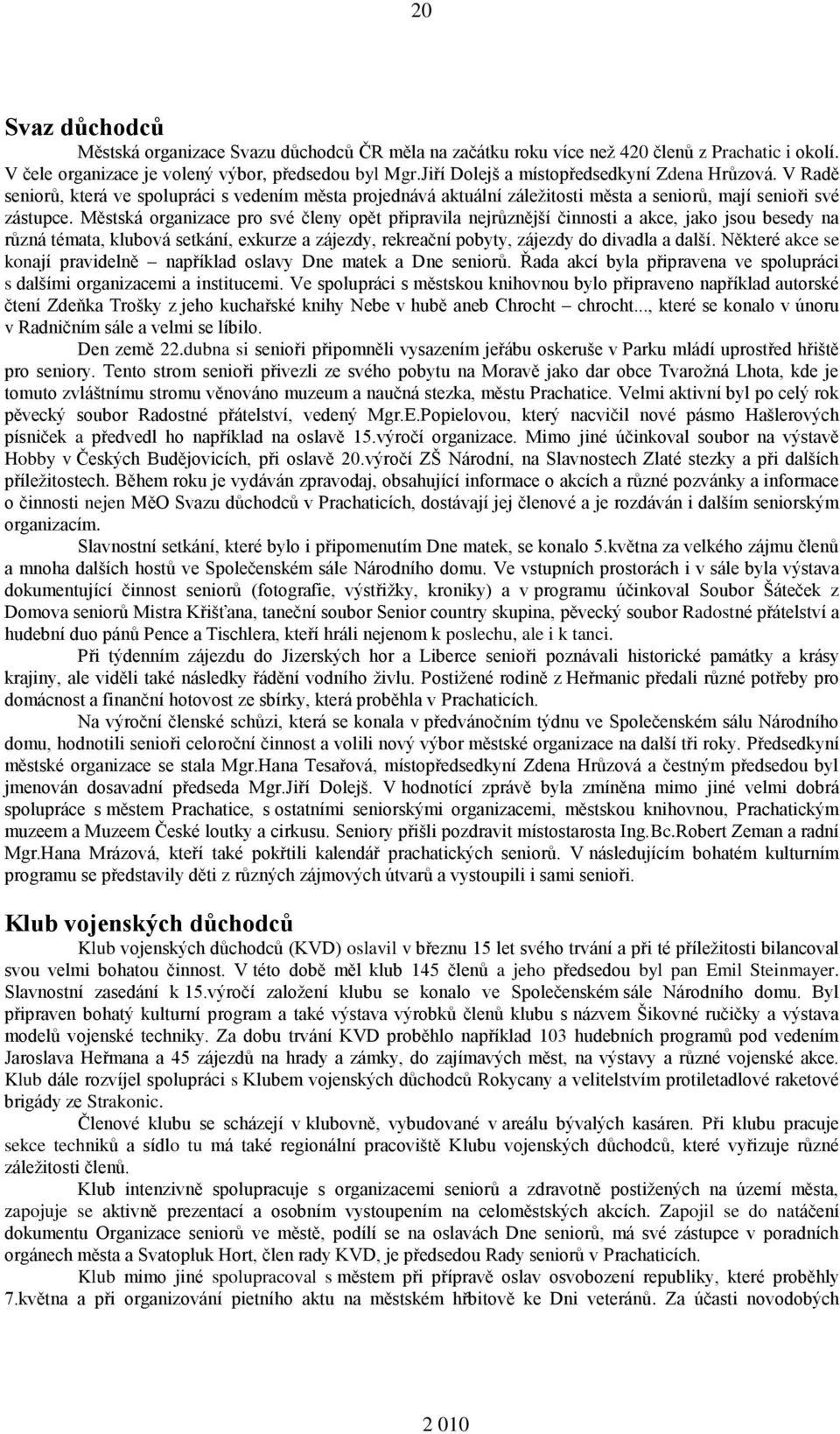 Městská organizace pro své členy opět připravila nejrůznější činnosti a akce, jako jsou besedy na různá témata, klubová setkání, exkurze a zájezdy, rekreační pobyty, zájezdy do divadla a další.