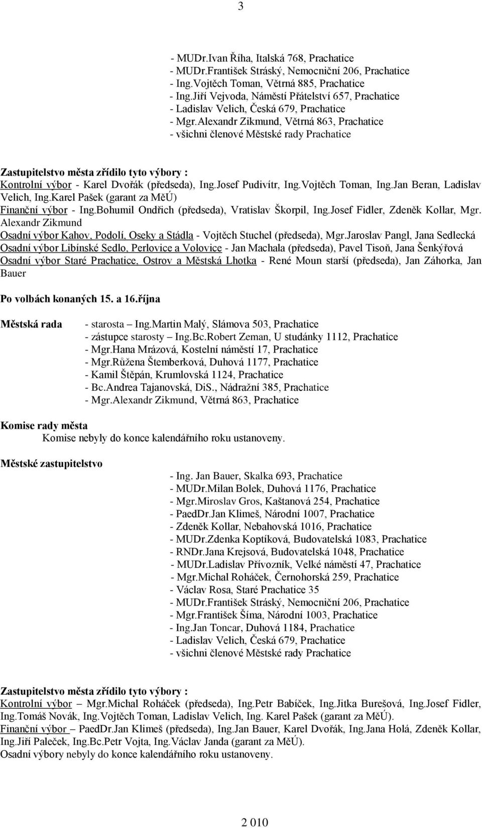 Alexandr Zikmund, Větrná 863, Prachatice - všichni členové Městské rady Prachatice Zastupitelstvo města zřídilo tyto výbory : Kontrolní výbor - Karel Dvořák (předseda), Ing.Josef Pudivítr, Ing.