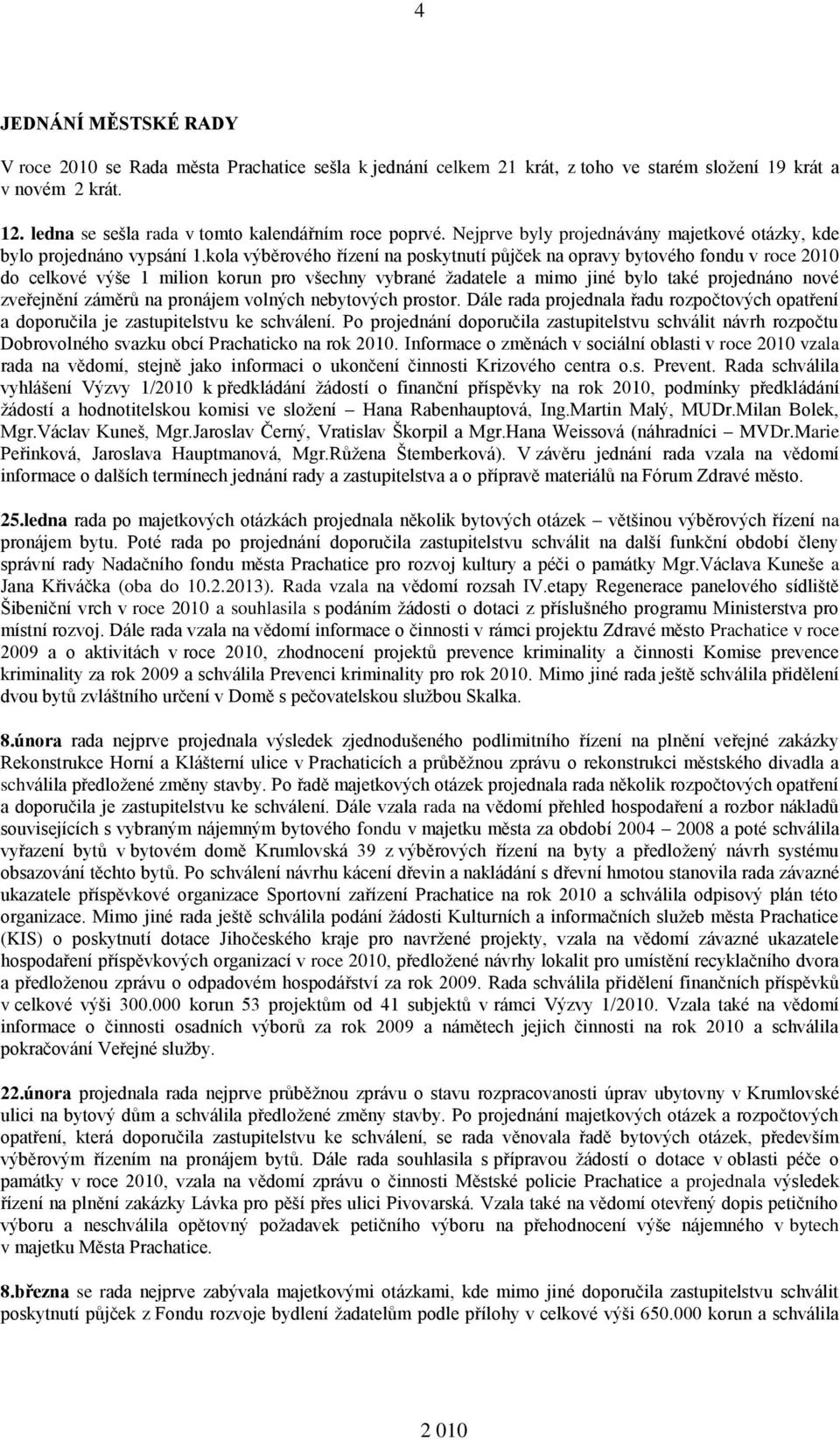 kola výběrového řízení na poskytnutí půjček na opravy bytového fondu v roce 2010 do celkové výše 1 milion korun pro všechny vybrané žadatele a mimo jiné bylo také projednáno nové zveřejnění záměrů na