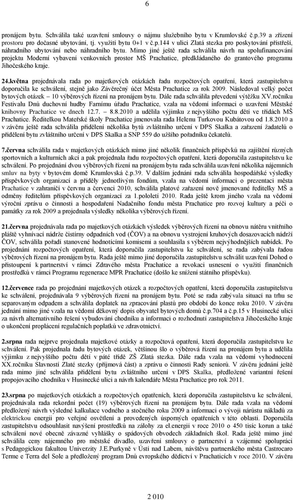 května projednávala rada po majetkových otázkách řadu rozpočtových opatření, která zastupitelstvu doporučila ke schválení, stejně jako Závěrečný účet Města Prachatice za rok 2009.